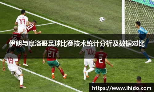 伊朗与摩洛哥足球比赛技术统计分析及数据对比